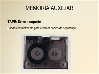 TAPE: Drive e suporte MEMÓRIA AUXILIAR Usadas normalmente para efectuar cópias de segurança 
