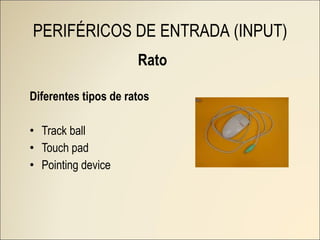 Rato Diferentes tipos de ratos Track ball Touch pad Pointing device PERIFÉRICOS DE ENTRADA (INPUT) 