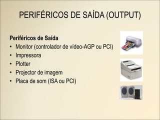 Periféricos de Saída Monitor (controlador de vídeo-AGP ou PCI) Impressora Plotter Projector de imagem Placa de som (ISA ou PCI) PERIFÉRICOS DE SAÍDA (OUTPUT) 