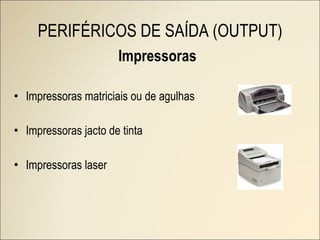 Impressoras Impressoras matriciais ou de agulhas Impressoras jacto de tinta Impressoras laser PERIFÉRICOS DE SAÍDA (OUTPUT) 