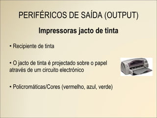 Impressoras jacto de tinta Recipiente de tinta O jacto de tinta é projectado sobre o papel através de um circuito electrónico Policromáticas/Cores (vermelho, azul, verde) PERIFÉRICOS DE SAÍDA (OUTPUT) 