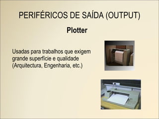 Plotter Usadas para trabalhos que exigem grande superfície e qualidade (Arquitectura, Engenharia, etc.) PERIFÉRICOS DE SAÍDA (OUTPUT) 