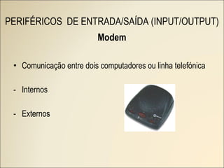 Modem Comunicação entre dois computadores ou linha telefónica Internos Externos PERIFÉRICOS  DE ENTRADA/SAÍDA (INPUT/OUTPUT) 