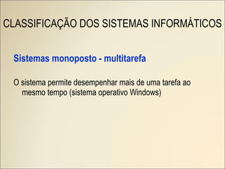 Sistemas monoposto - multitarefa O sistema permite desempenhar mais de uma tarefa ao mesmo tempo (sistema operativo Windows) CLASSIFICAÇÃO DOS SISTEMAS INFORMÁTICOS 