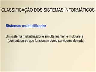 Sistemas multiutilizador Um sistema multiutilizador é simultaneamente multitarefa (computadores que funcionam como servidores de rede) CLASSIFICAÇÃO DOS SISTEMAS INFORMÁTICOS 