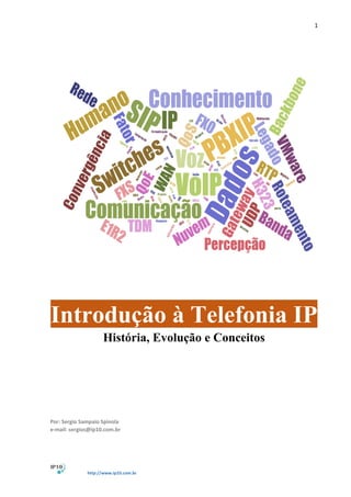 1
http://www.ip10.com.br
Introdução à Telefonia IP
História, Evolução e Conceitos
Por: Sergio Sampaio Spinola
e-mail: sergios@ip10.com.br
 