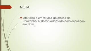 NOTA
Este texto é um resumo do estudo de
Chrístopher B. Harbin adaptado para exposição
em slides.
 