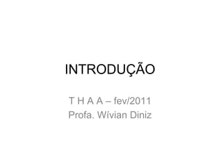 INTRODUÇÃO

T H A A – fev/2011
Profa. Wívian Diniz
 