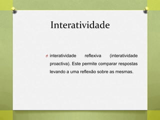 Interatividade
O interatividade reflexiva (interatividade
proactiva). Este permite comparar respostas
levando a uma reflexão sobre as mesmas.
 