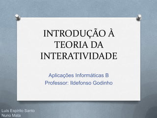 INTRODUÇÃO À
TEORIA DA
INTERATIVIDADE
Aplicações Informáticas B
Professor: Ildefonso Godinho
Luís Espírito Santo
Nuno Mata
 
