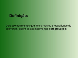 Dois acontecimentos que têm a mesma probabilidade de
ocorrerem, dizem-se acontecimentos equiprováveis.
Definição:
 