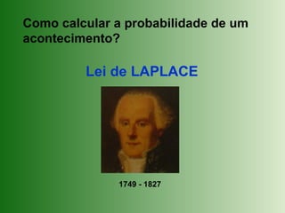 Como calcular a probabilidade de um
acontecimento?
Lei de LAPLACE
1749 - 1827
 