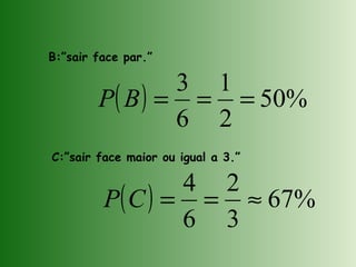 B:”sair face par.”
C:”sair face maior ou igual a 3.”
( ) %50
2
1
6
3
===BP
( ) %67
3
2
6
4
≈==CP
 