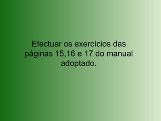 Efectuar os exercícios das
páginas 15,16 e 17 do manual
adoptado.
 