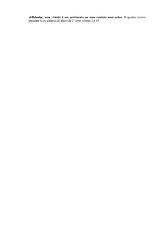 deficientes; uma virtude é um sentimento ou uma conduta moderados. O quadro resumo
encontra-se no caderno do aluno da 2° série volume 1 p.19
 