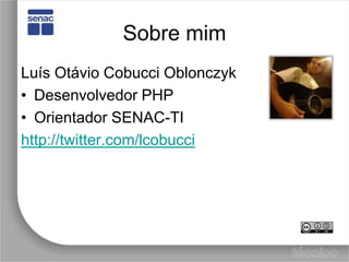 Sobre mimLuís Otávio CobucciOblonczykDesenvolvedor PHPOrientador SENAC-TIhttp://twitter.com/lcobucci