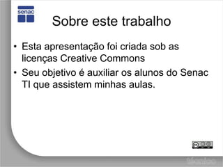 Sobre este trabalhoEsta apresentação foi criada sob as licenças CreativeCommonsSeu objetivo é auxiliar os alunos do Senac TI que assistem minhas aulas. 