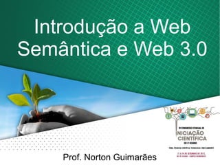 Introdução a Web
Semântica e Web 3.0
Prof. Norton Guimarães
 