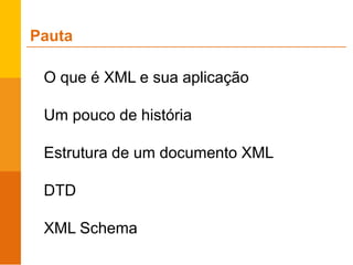 O que é XML e sua aplicação
Um pouco de história
Estrutura de um documento XML
DTD
XML Schema
Pauta
 