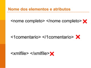 <nome completo> </nome completo>
<1comentario> </1comentario>
<xmlfile> </xmlfile>
Nome dos elementos e atributos
 