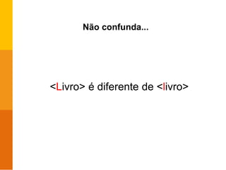 Não confunda...
<Livro> é diferente de <livro>
 