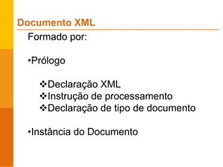 Documento XML
Formado por:
•Prólogo
Declaração XML
Instrução de processamento
Declaração de tipo de documento
•Instância do Documento
 