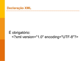 É obrigatório:
<?xml version="1.0" encoding="UTF-8"?>
Declaração XML
 