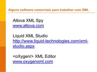 Altova XML Spy
www.altova.com
Liquid XML Studio
http://www.liquid-technologies.com/xml-
studio.aspx
<oXygen/> XML Editor
www.oxygenxml.com
Alguns software comerciais para trabalhar com XML
 