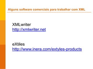 XMLwriter
http://xmlwriter.net
eXtiles
http://www.inera.com/extyles-products
Alguns software comerciais para trabalhar com XML
 
