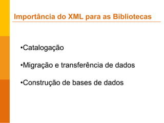 •Catalogação
•Migração e transferência de dados
•Construção de bases de dados
Importância do XML para as Bibliotecas
 