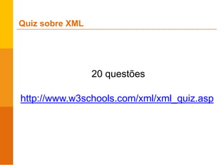 20 questões
http://www.w3schools.com/xml/xml_quiz.asp
Quiz sobre XML
 