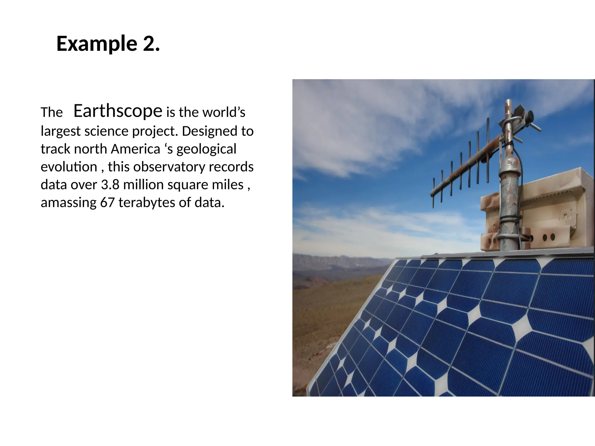 Example 2. The Earthscope is the world’s largest science project. Designed to track north America ‘s geological evolution , this observatory records data over 3.8 million square miles , amassing 67 terabytes of data. 