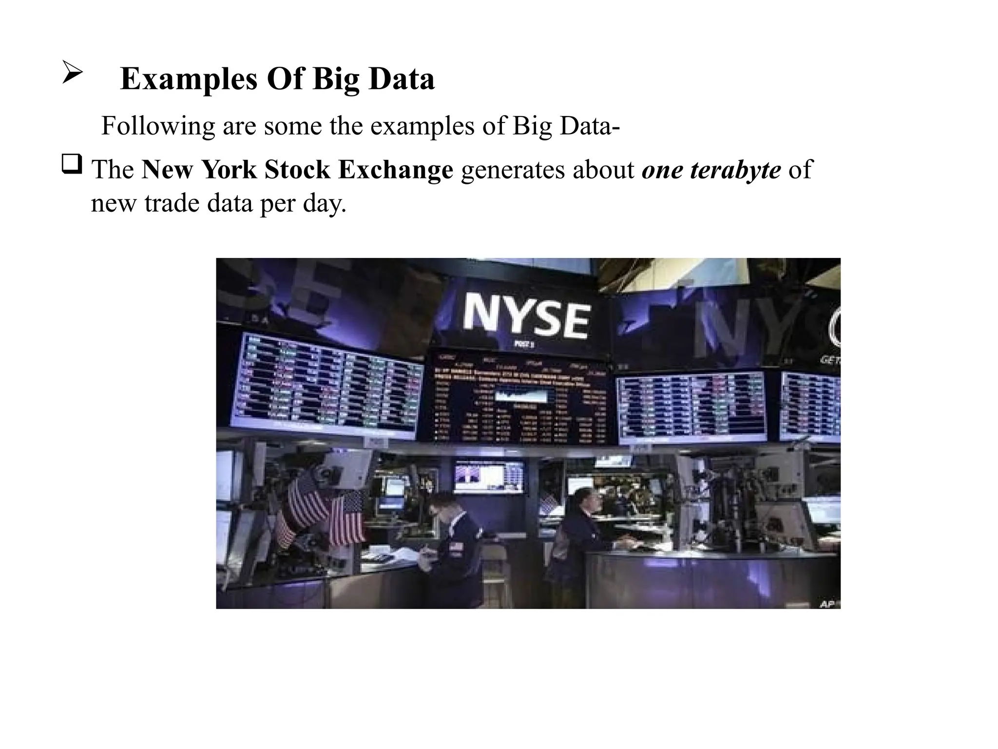  Examples Of Big Data Following are some the examples of Big Data-  The New York Stock Exchange generates about one terabyte of new trade data per day. 