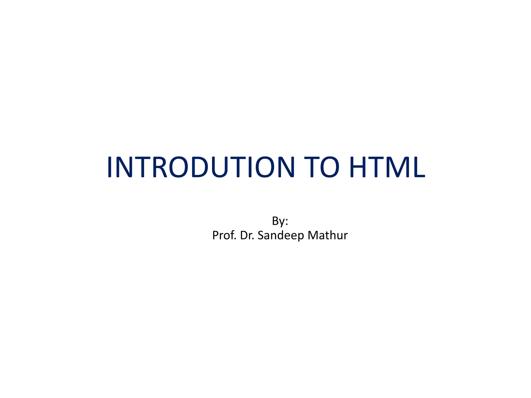 INTRODUTION TO HTML
By:
Prof. Dr. Sandeep Mathur
 