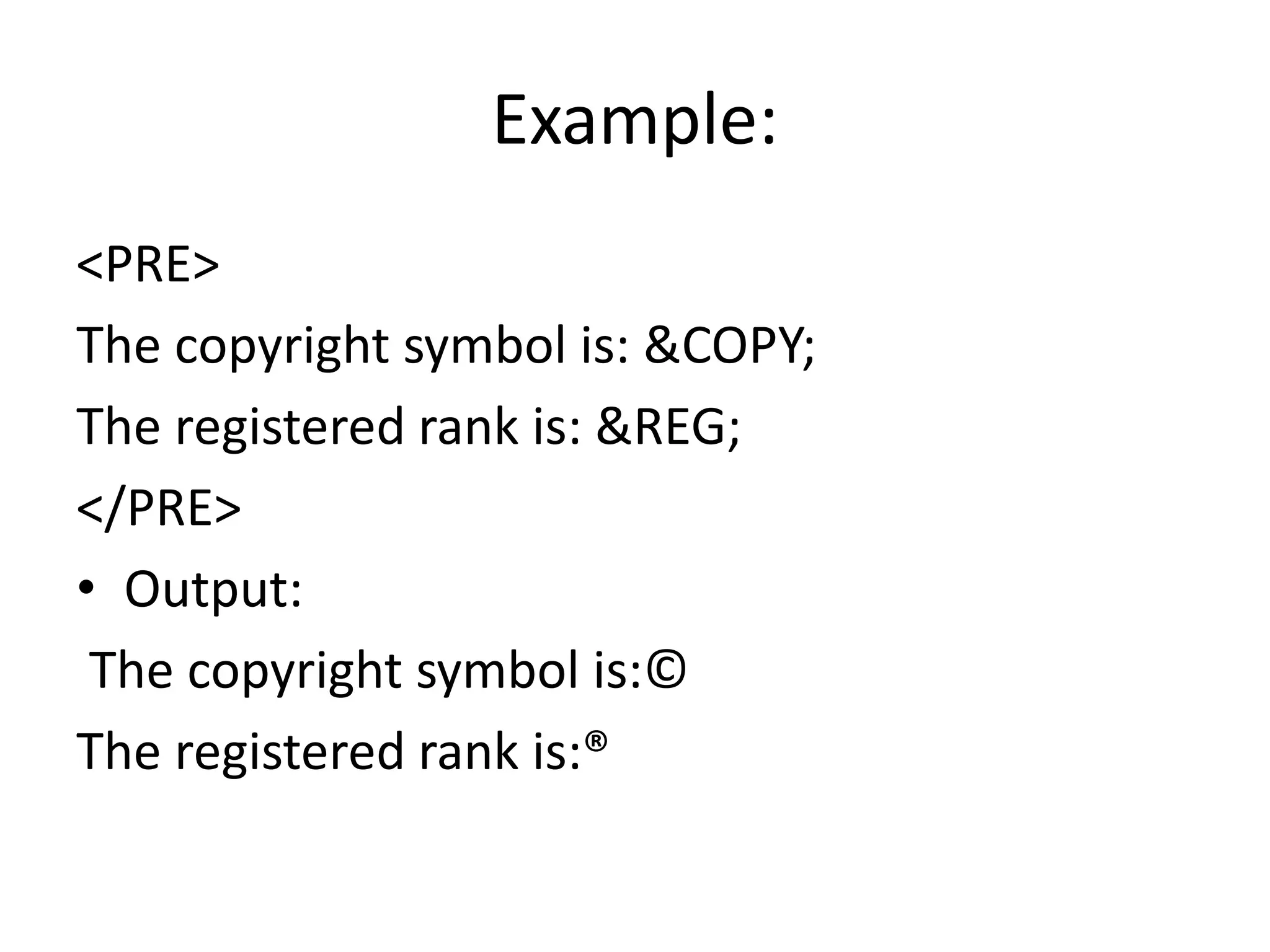 Example:
<PRE>
The copyright symbol is: &COPY;
The registered rank is: &REG;
</PRE>
• Output:
The copyright symbol is:©
The registered rank is:®
 