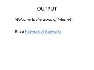 OUTPUT
Welcome to the world of Internet
It is a Network of Networks
 