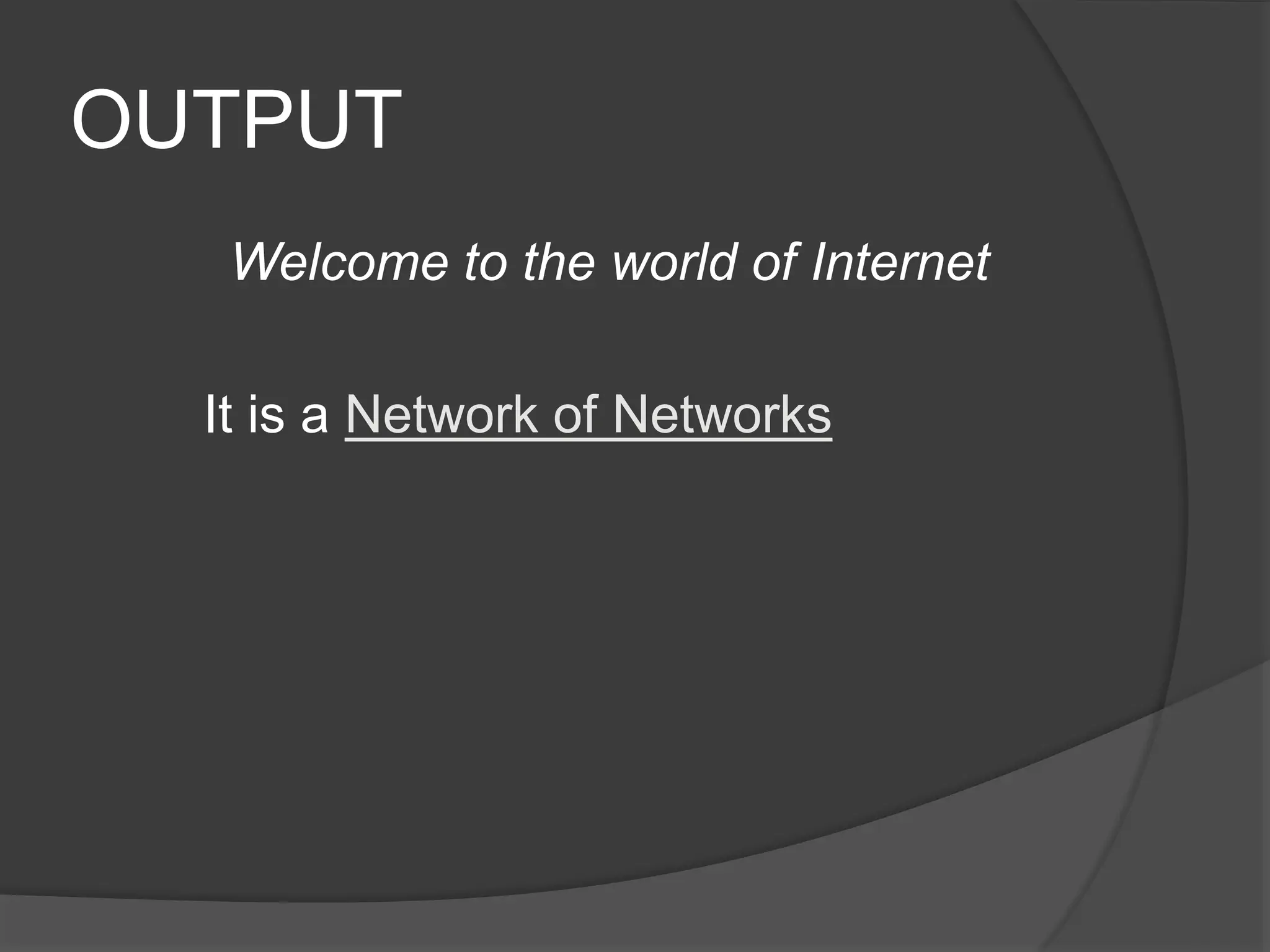 OUTPUT
Welcome to the world of Internet
It is a Network of Networks
 