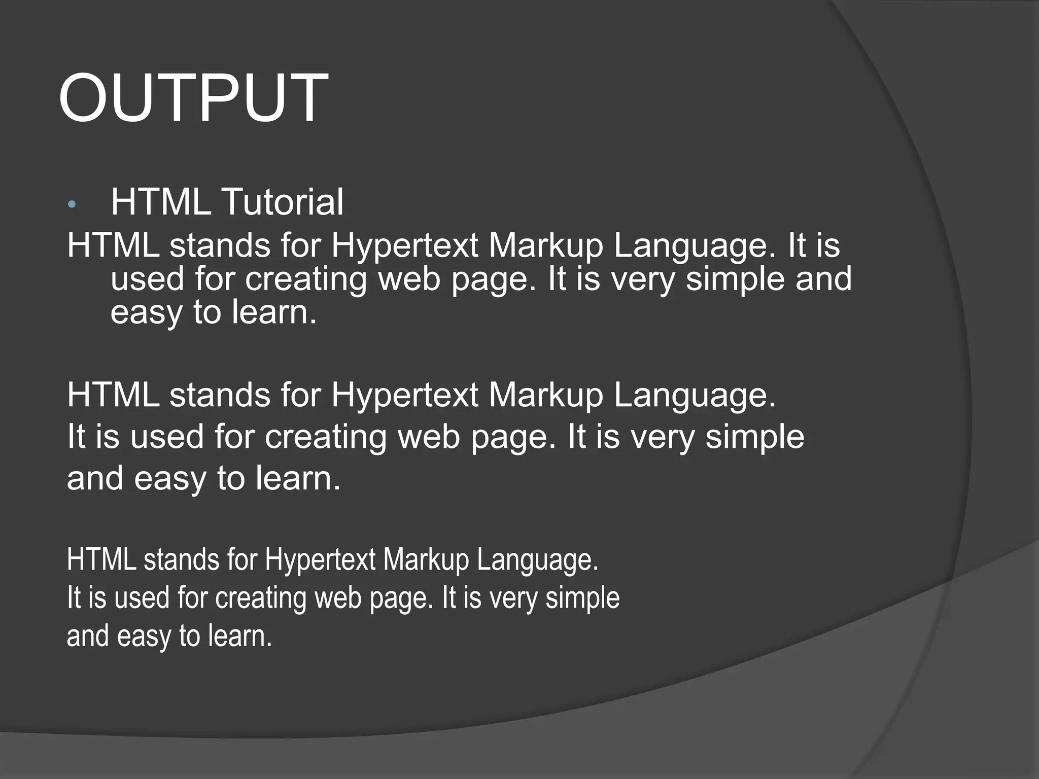 OUTPUT
• HTML Tutorial
HTML stands for Hypertext Markup Language. It is
used for creating web page. It is very simple and
easy to learn.
HTML stands for Hypertext Markup Language.
It is used for creating web page. It is very simple
and easy to learn.
HTML stands for Hypertext Markup Language.
It is used for creating web page. It is very simple
and easy to learn.
 