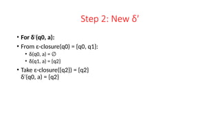 Step 2: New δ′
• For δ (
′ q0, a):
• From ε-closure(q0) = {q0, q1}:
• δ(q0, a) = ∅
• δ(q1, a) = {q2}
• Take ε-closure({q2}) = {q2}
δ (
′ q0, a) = {q2}
 