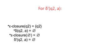 For δ′(q2, a):
•ε-closure(q2) = {q2}
•δ(q2, a) = ∅
•ε-closure( ) =
∅ ∅
δ′(q2, a) = ∅
 