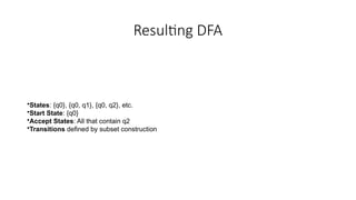 Resulting DFA
•States: {q0}, {q0, q1}, {q0, q2}, etc.
•Start State: {q0}
•Accept States: All that contain q2
•Transitions defined by subset construction
 