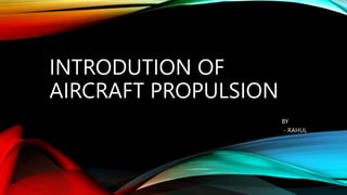 INTRODUTION OF
AIRCRAFT PROPULSION
BY
- RAHUL
 