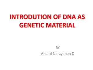 INTRODUTION OF DNA AS
GENETIC MATERIAL
BY
Anand Narayanan D
 