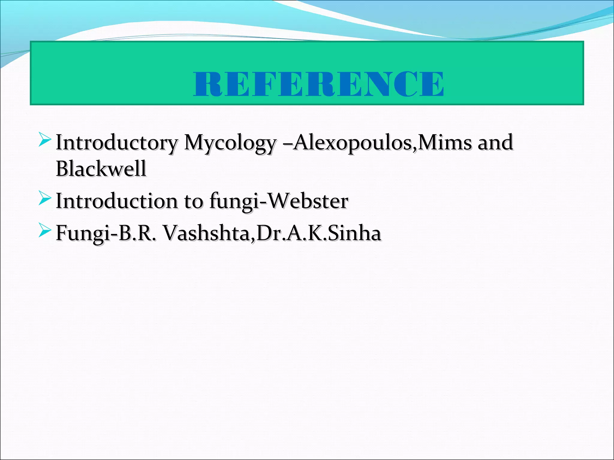 REFERENCE
Introductory Mycology –Alexopoulos,Mims andIntroductory Mycology –Alexopoulos,Mims and
BlackwellBlackwell
Introduction to fungi-WebsterIntroduction to fungi-Webster
Fungi-B.R. Vashshta,Dr.A.K.SinhaFungi-B.R. Vashshta,Dr.A.K.Sinha
 