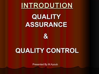 INTRODUTION
   QUALITY
  ASSURANCE
            &

QUALITY CONTROL
    Presented By M.Ayoub
 