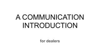 A COMMUNICATION
INTRODUCTION
for dealers
 