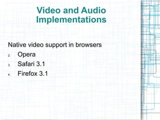 Video and Audio Implementations Native video support in browsers Opera  Safari 3.1  Firefox 3.1 