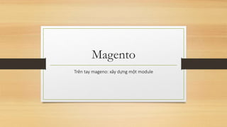 Magento
Trên tay mageno: xây dựng một module
 