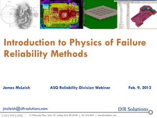 Introduction to Physics of Failure
 Reliability Methods


James McLeish               ASQ Reliability Division Webinar   Feb. 9, 2012



jmcleish@dfrsolutions.com
© 2012 DfR2007
© 2011 - 2010
   2004 & ASQ
 