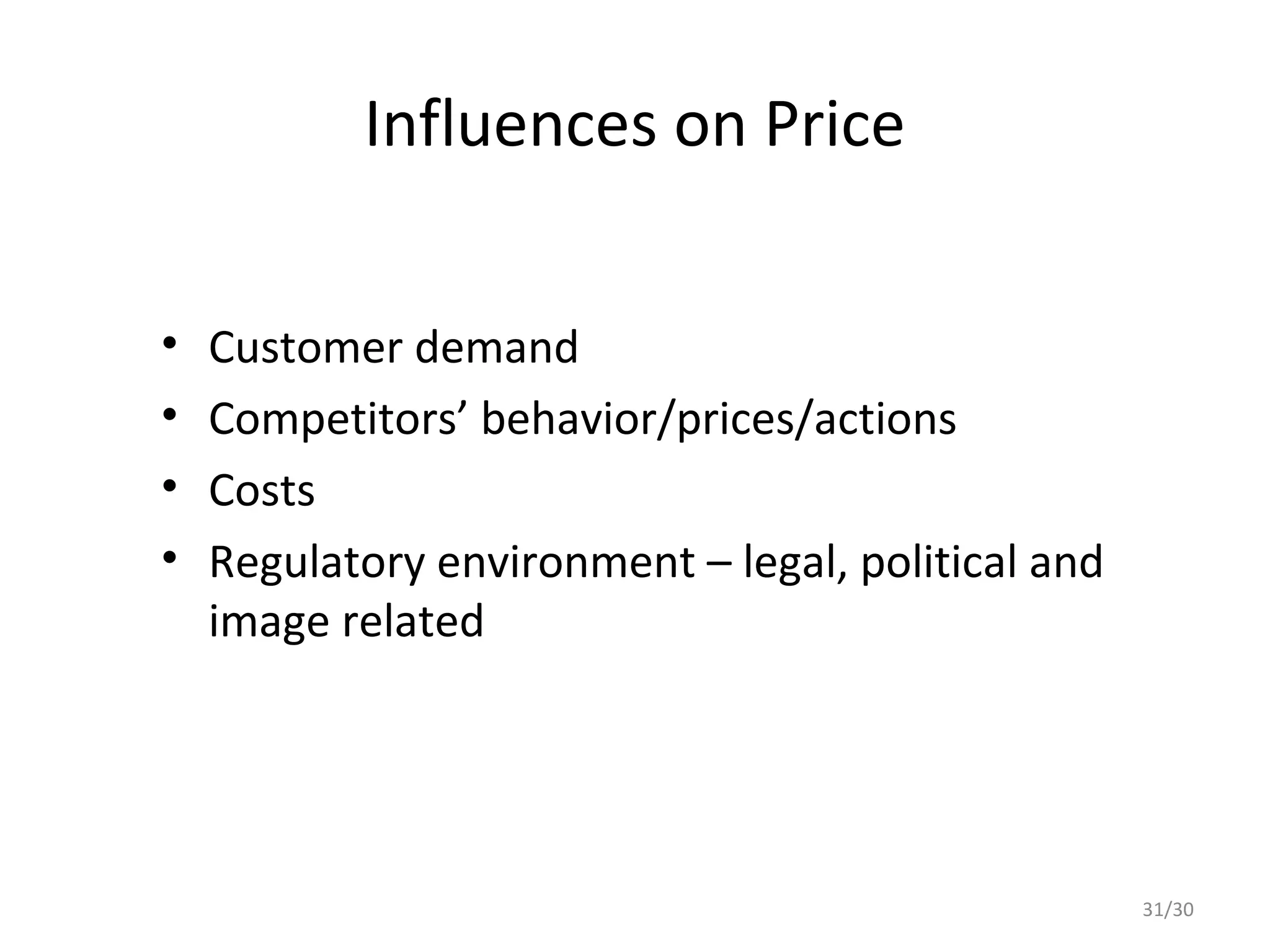 Influences on Price


•   Customer demand
•   Competitors’ behavior/prices/actions
•   Costs
•   Regulatory environment – legal, political and
    image related




                                                    31/30
 